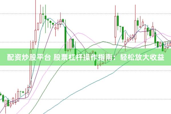 配资炒股平台 股票杠杆操作指南：轻松放大收益