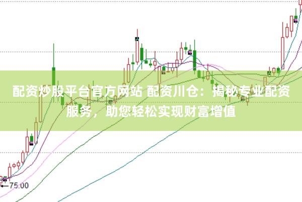 配资炒股平台官方网站 配资川仓:揭秘专业配资服务,助您轻松实现财富增值