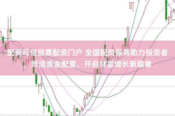 配资可信股票配资门户 全国配资服务助力投资者，灵活资金配置，开启财富增长新篇章