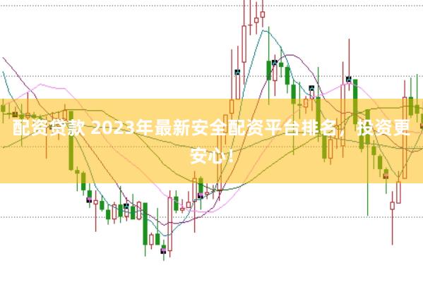 配资贷款 2023年最新安全配资平台排名，投资更安心！
