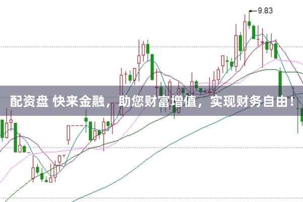 配资盘 快来金融，助您财富增值，实现财务自由！