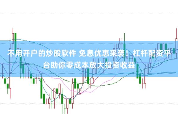 不用开户的炒股软件 免息优惠来袭！杠杆配资平台助你零成本放大投资收益