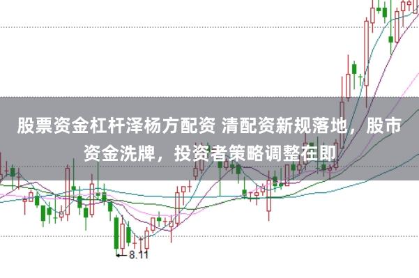 股票资金杠杆泽杨方配资 清配资新规落地，股市资金洗牌，投资者策略调整在即
