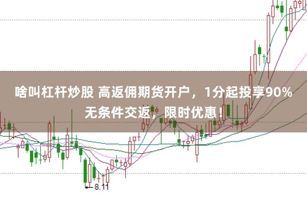 啥叫杠杆炒股 高返佣期货开户，1分起投享90%无条件交返，限时优惠！