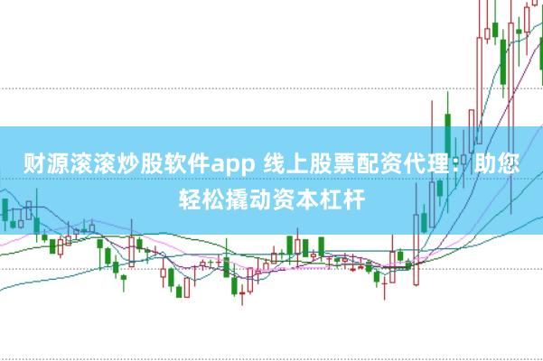 财源滚滚炒股软件app 线上股票配资代理：助您轻松撬动资本杠杆