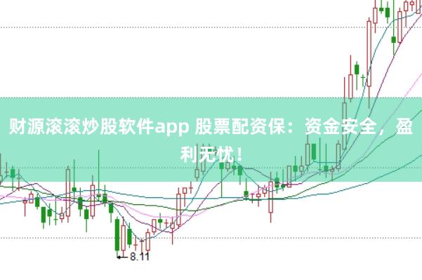 财源滚滚炒股软件app 股票配资保：资金安全，盈利无忧！