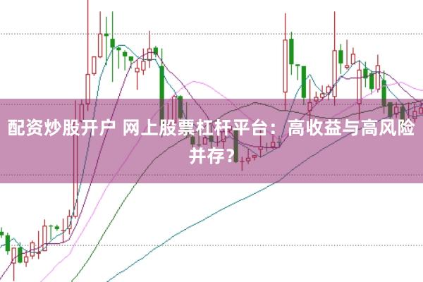 配资炒股开户 网上股票杠杆平台：高收益与高风险并存？