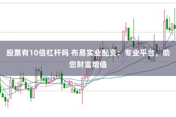 股票有10倍杠杆吗 布易实业配资：专业平台，助您财富增值