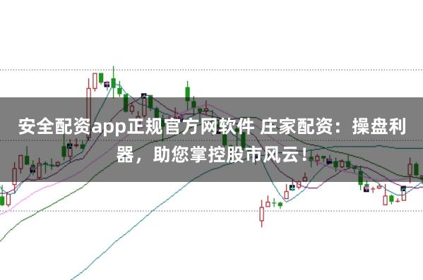 安全配资app正规官方网软件 庄家配资：操盘利器，助您掌控股市风云！