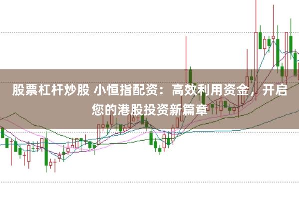 股票杠杆炒股 小恒指配资：高效利用资金，开启您的港股投资新篇章