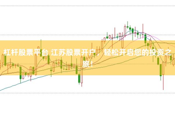 杠杆股票平台 江苏股票开户，轻松开启您的投资之旅！
