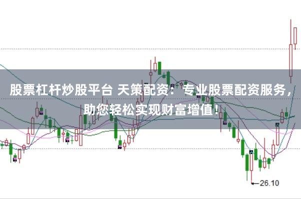 股票杠杆炒股平台 天策配资：专业股票配资服务，助您轻松实现财富增值！