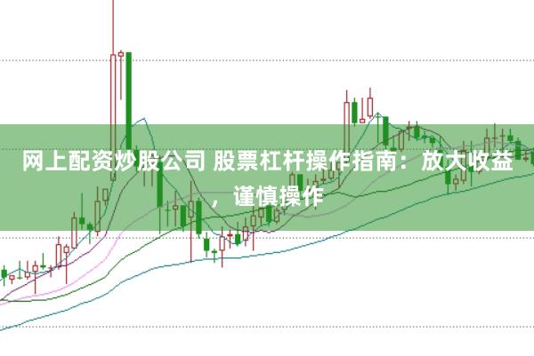 网上配资炒股公司 股票杠杆操作指南：放大收益，谨慎操作