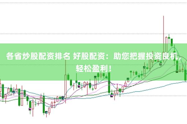 各省炒股配资排名 好股配资：助您把握投资良机，轻松盈利！