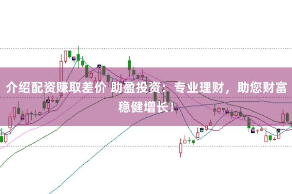 介绍配资赚取差价 助盈投资:专业理财,助您财富稳健增长!