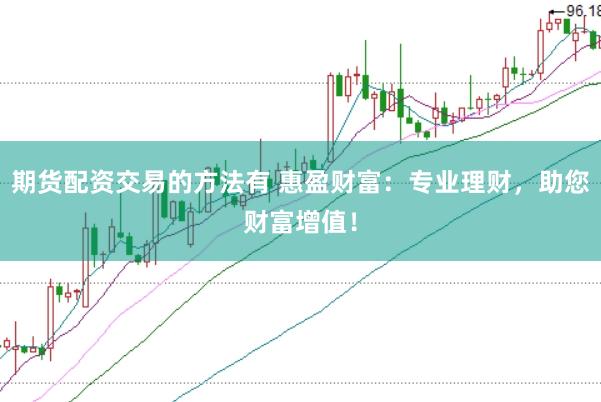 期货配资交易的方法有 惠盈财富：专业理财，助您财富增值！