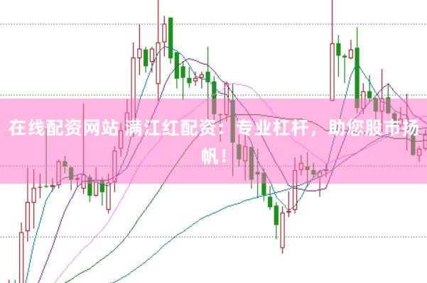 在线配资网站 满江红配资:专业杠杆,助您股市扬帆!