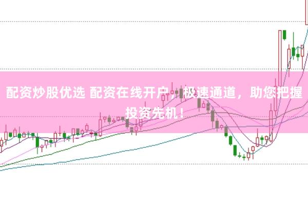 配资炒股优选 配资在线开户，极速通道，助您把握投资先机！