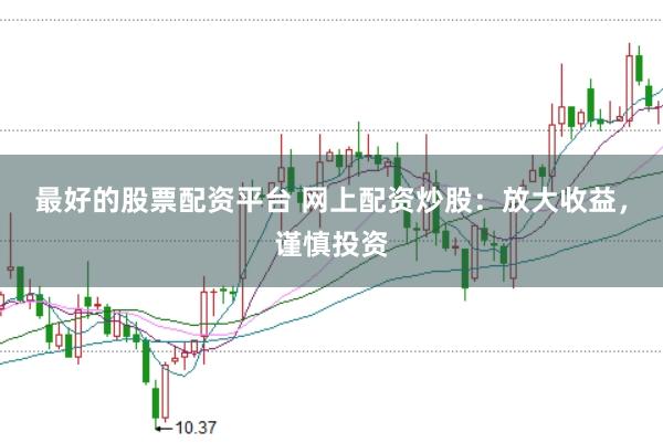 最好的股票配资平台 网上配资炒股：放大收益，谨慎投资