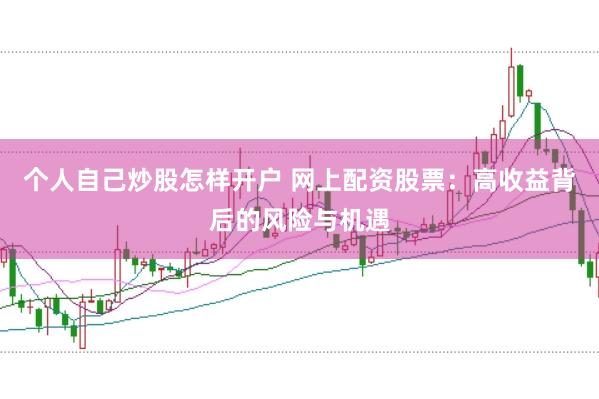 个人自己炒股怎样开户 网上配资股票：高收益背后的风险与机遇