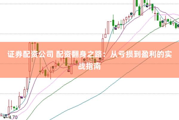 证券配资公司 配资翻身之路：从亏损到盈利的实战指南