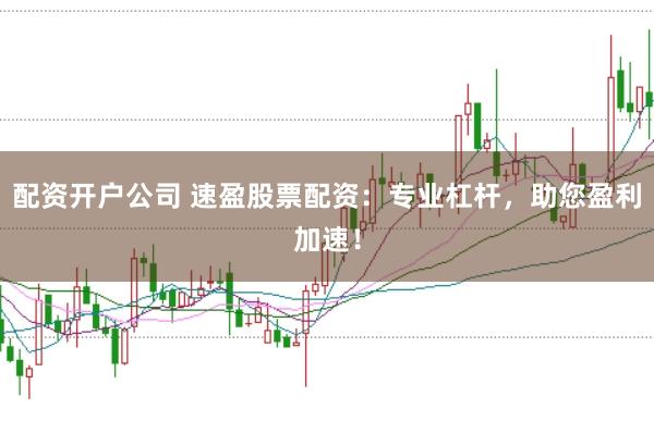 配资开户公司 速盈股票配资：专业杠杆，助您盈利加速！