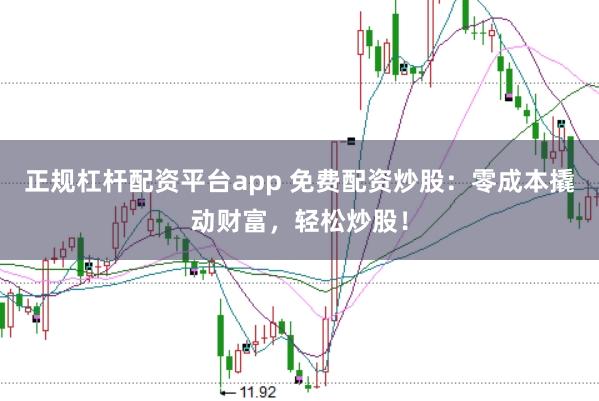 正规杠杆配资平台app 免费配资炒股：零成本撬动财富，轻松炒股！