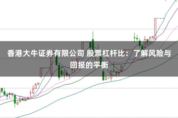香港大牛证券有限公司 股票杠杆比：了解风险与回报的平衡