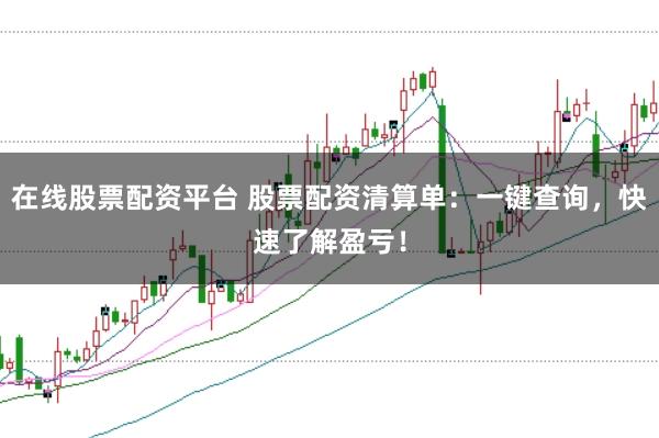 在线股票配资平台 股票配资清算单：一键查询，快速了解盈亏！
