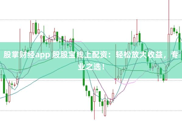 股掌财经app 股股宝线上配资：轻松放大收益，专业之选！