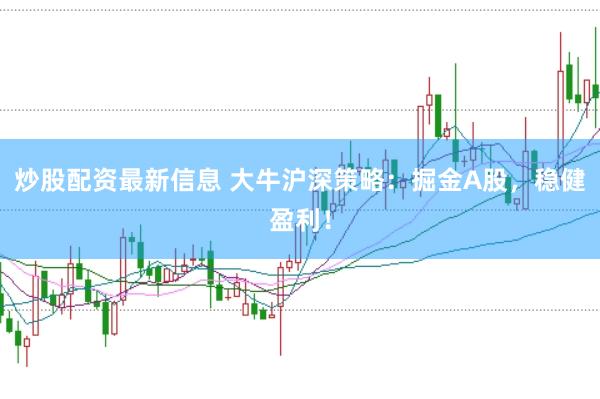 炒股配资最新信息 大牛沪深策略：掘金A股，稳健盈利！