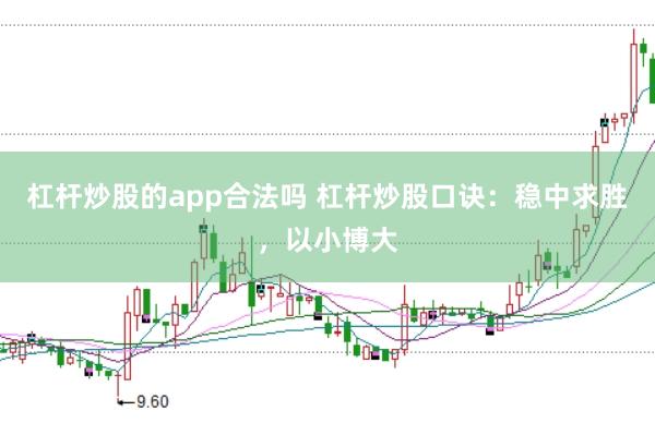 杠杆炒股的app合法吗 杠杆炒股口诀：稳中求胜，以小博大