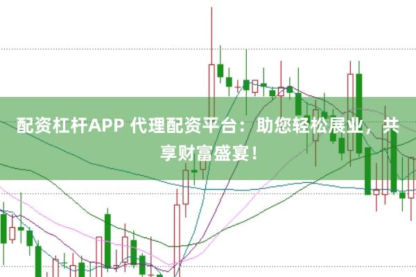 配资杠杆APP 代理配资平台：助您轻松展业，共享财富盛宴！