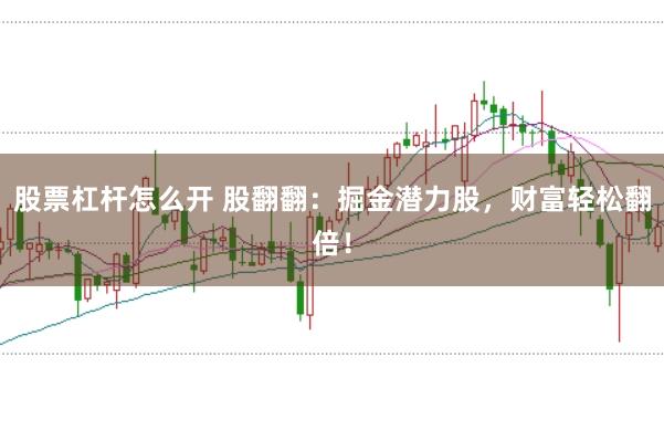 股票杠杆怎么开 股翻翻：掘金潜力股，财富轻松翻倍！