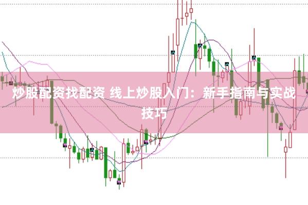 炒股配资找配资 线上炒股入门：新手指南与实战技巧