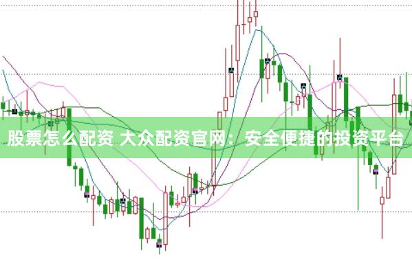 股票怎么配资 大众配资官网：安全便捷的投资平台