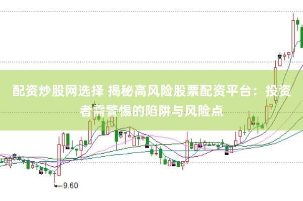 配资炒股网选择 揭秘高风险股票配资平台：投资者需警惕的陷阱与风险点