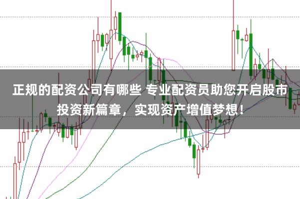 正规的配资公司有哪些 专业配资员助您开启股市投资新篇章,实现资产增值梦想!