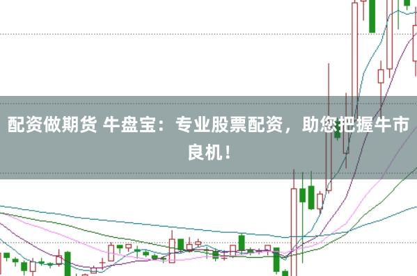 配资做期货 牛盘宝：专业股票配资，助您把握牛市良机！