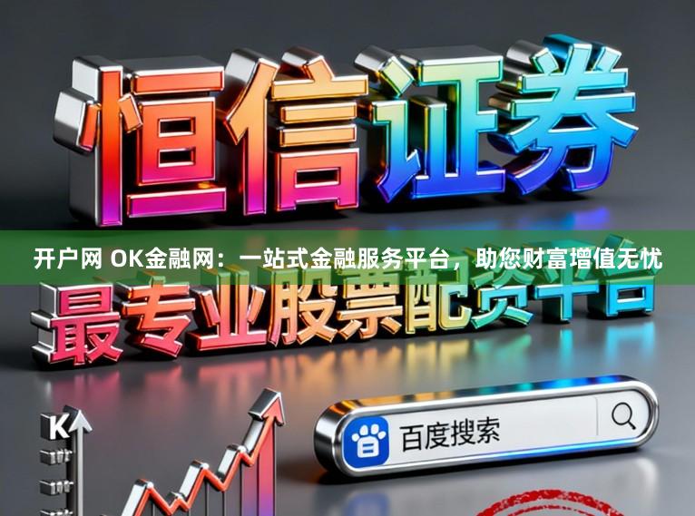 开户网 OK金融网:一站式金融服务平台,助您财富增值无忧