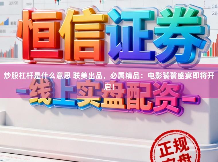 炒股杠杆是什么意思 联美出品，必属精品：电影饕餮盛宴即将开启！