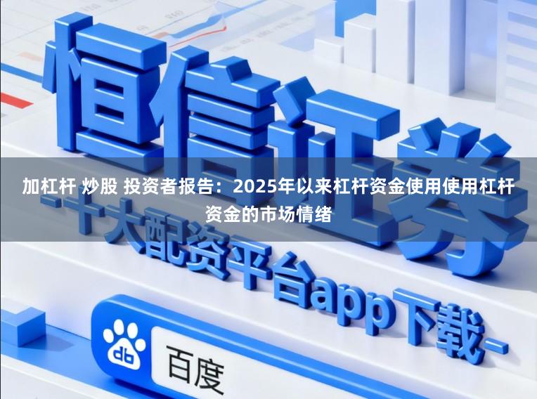 加杠杆 炒股 投资者报告：2025年以来杠杆资金使用使用杠杆资金的市场情绪