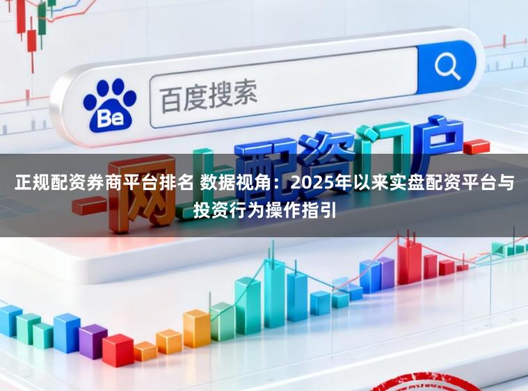 正规配资券商平台排名 数据视角：2025年以来实盘配资平台与投资行为操作指引