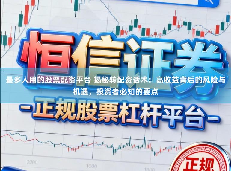 最多人用的股票配资平台 揭秘转配资话术:高收益背后的风险与机遇,投资者必知的要点