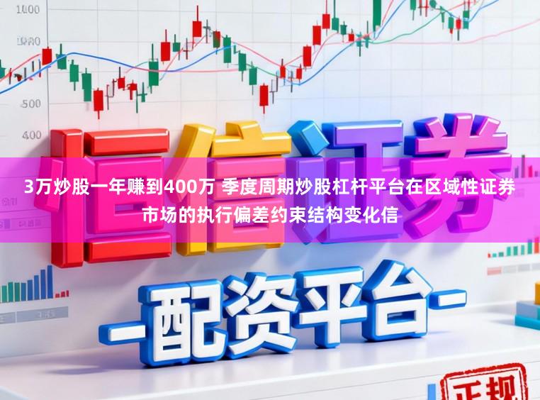 3万炒股一年赚到400万 季度周期炒股杠杆平台在区域性证券市场的执行偏差约束结构变化信