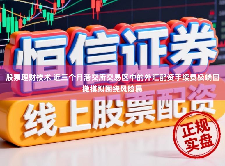 股票理财技术 近三个月港交所交易区中的外汇配资手续费极端回撤模拟围绕风险暴