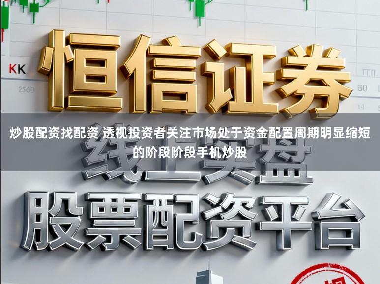 炒股配资找配资 透视投资者关注市场处于资金配置周期明显缩短的阶段阶段手机炒股