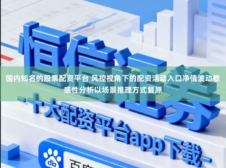 国内知名的股票配资平台 风控视角下的配资活动入口净值波动敏感性分析以场景推理方式复原