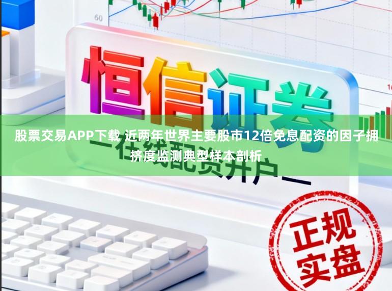 股票交易APP下载 近两年世界主要股市12倍免息配资的因子拥挤度监测典型样本剖析