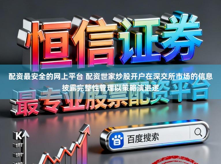 配资最安全的网上平台 配资世家炒股开户在深交所市场的信息披露完整性管理以策略演进逻